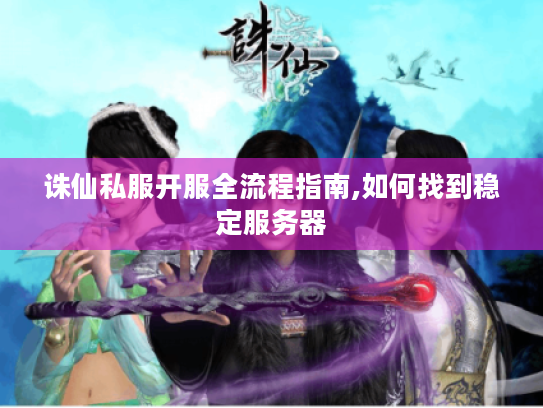 诛仙私服开服全流程指南,如何找到稳定服务器