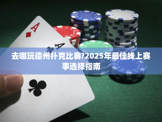 去哪玩德州扑克比赛?2025年最佳线上赛事选择指南 去哪玩德州扑克比赛?2025年最佳线上赛事选择指南