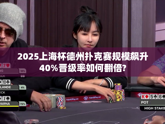 2025上海杯德州扑克赛规模飙升40%晋级率如何翻倍?
