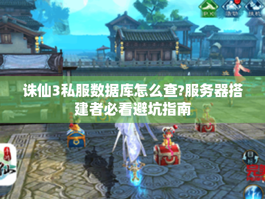 诛仙3私服数据库怎么查?服务器搭建者必看避坑指南