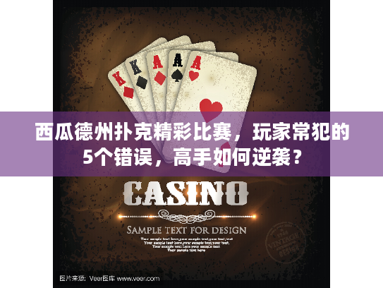 西瓜德州扑克精彩比赛,玩家常犯的5个错误,高手如何逆袭? 西瓜德州扑克精彩比赛,玩家常犯的5个错误,高手如何逆袭?