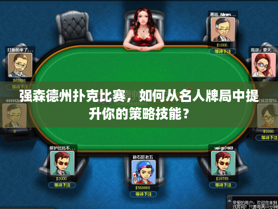 强森德州扑克比赛，如何从名人牌局中提升你的策略技能？