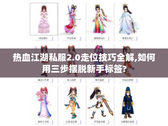 热血江湖私服2.0走位技巧全解,如何用三步摆脱新手标签? 热血江湖私服2.0走位技巧全解,如何用三步摆脱新手标签?