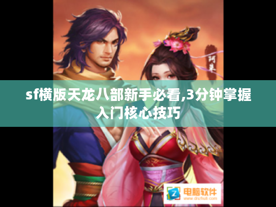 sf横版天龙八部新手必看,3分钟掌握入门核心技巧 sf横版天龙八部新手必看,3分钟掌握入门核心技巧