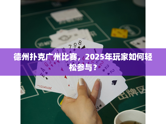 德州扑克广州比赛，2025年玩家如何轻松参与？