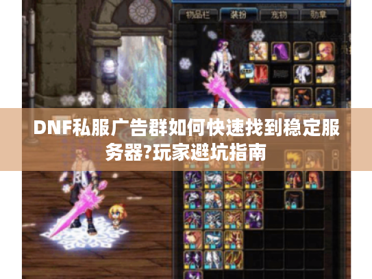 DNF私服广告群如何快速找到稳定服务器?玩家避坑指南