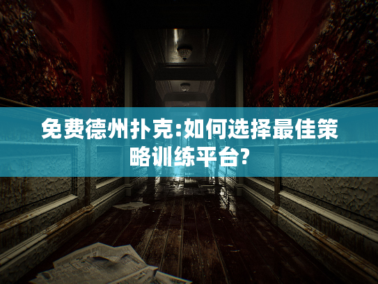免费德州扑克:如何选择最佳策略训练平台?