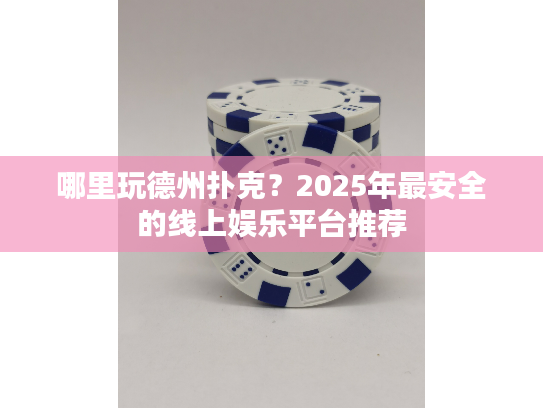 哪里玩德州扑克？2025年最安全的线上娱乐平台推荐