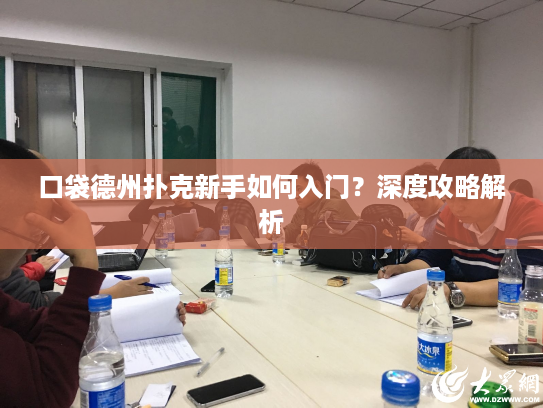口袋德州扑克新手如何入门?深度攻略解析 口袋德州扑克新手如何入门?深度攻略解析