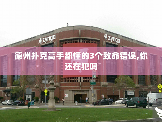 德州扑克高手都懂的3个致命错误,你还在犯吗 德州扑克高手都懂的3个致命错误,你还在犯吗
