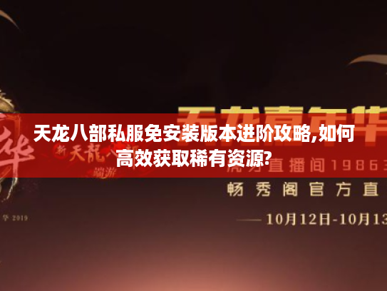 天龙八部私服免安装版本进阶攻略,如何高效获取稀有资源?