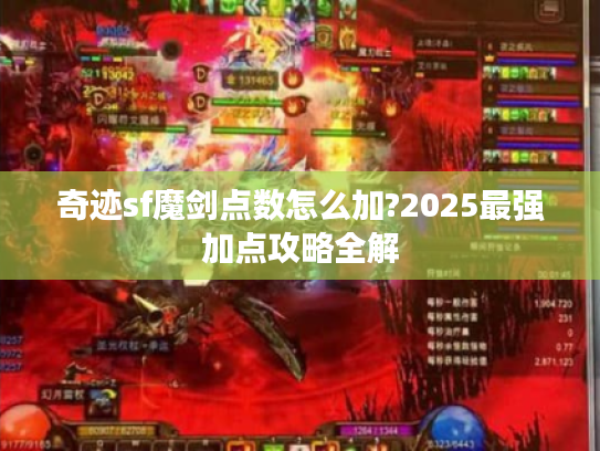 奇迹sf魔剑点数怎么加?2025最强加点攻略全解 奇迹sf魔剑点数怎么加?2025最强加点攻略全解
