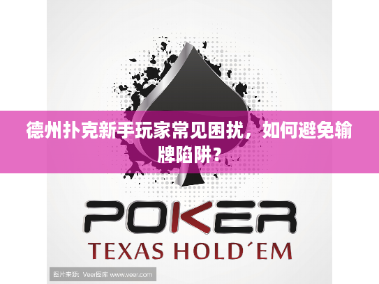 德州扑克新手玩家常见困扰，如何避免输牌陷阱？