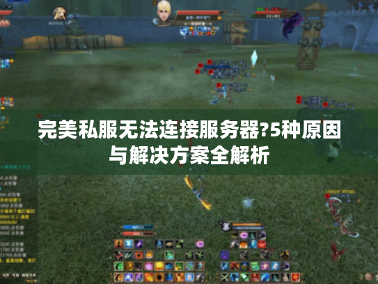 完美私服无法连接服务器?5种原因与解决方案全解析