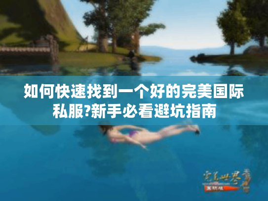 如何快速找到一个好的完美国际私服?新手必看避坑指南