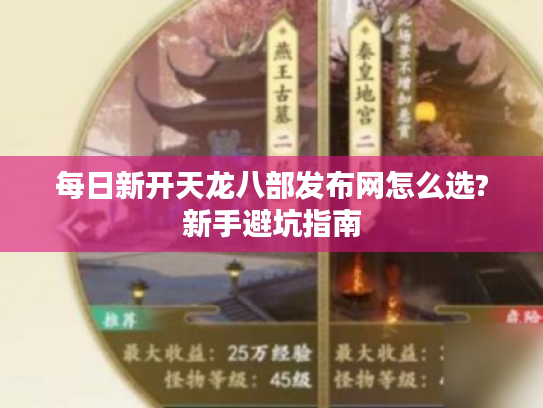 每日新开天龙八部发布网怎么选?新手避坑指南 每日新开天龙八部发布网怎么选?新手避坑指南