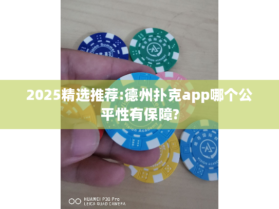 2025精选推荐:德州扑克app哪个公平性有保障?