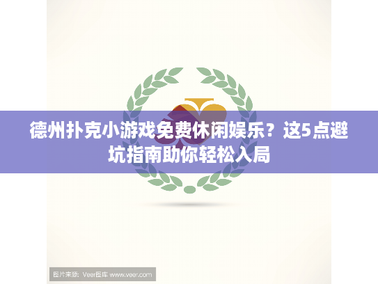 德州扑克小游戏免费休闲娱乐？这5点避坑指南助你轻松入局