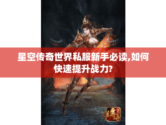 星空传奇世界私服新手必读,如何快速提升战力? 星空传奇世界私服新手必读,如何快速提升战力?