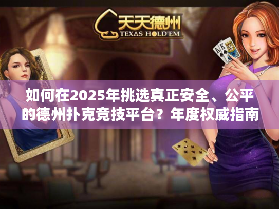 如何在2025年挑选真正安全、公平的德州扑克竞技平台?年度权威指南 如何在2025年挑选真正安全、公平的德州扑克竞技平台?年度权威指南