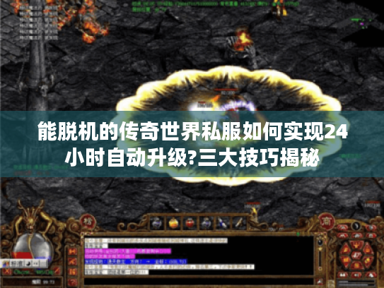 能脱机的传奇世界私服如何实现24小时自动升级?三大技巧揭秘