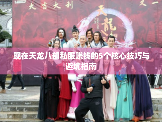 现在天龙八部私服赚钱的5个核心技巧与避坑指南