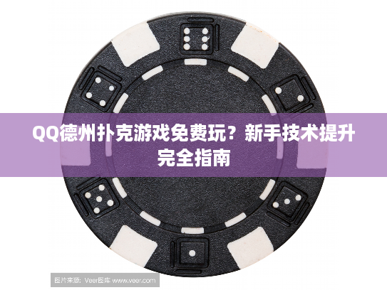 QQ德州扑克游戏免费玩？新手技术提升完全指南