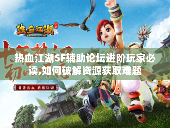 热血江湖SF辅助论坛进阶玩家必读,如何破解资源获取难题 热血江湖SF辅助论坛进阶玩家必读,如何破解资源获取难题