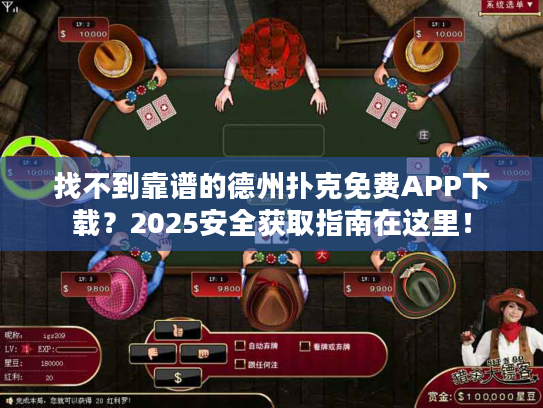 找不到靠谱的德州扑克免费APP下载？2025安全获取指南在这里！