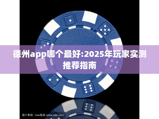 德州app哪个最好:2025年玩家实测推荐指南