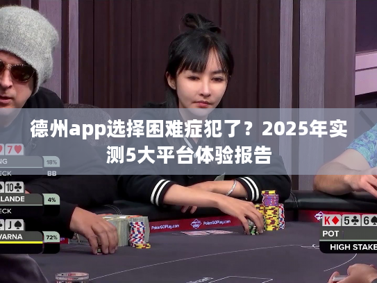 德州app选择困难症犯了?2025年实测5大平台体验报告 德州app选择困难症犯了?2025年实测5大平台体验报告