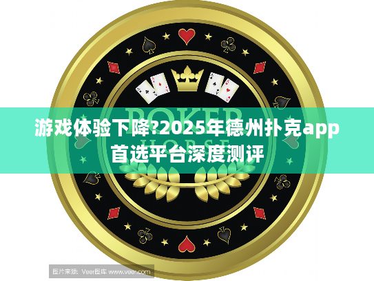 游戏体验下降?2025年德州扑克app首选平台深度测评