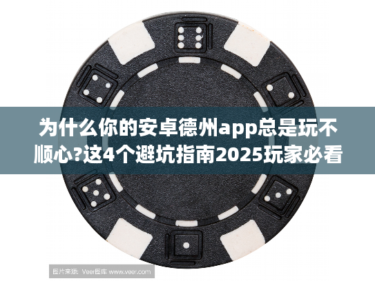 为什么你的安卓德州app总是玩不顺心?这4个避坑指南2025玩家必看 为什么你的安卓德州app总是玩不顺心?这4个避坑指南2025玩家必看