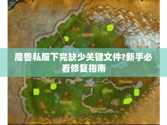 魔兽私服下完缺少关键文件?新手必看修复指南