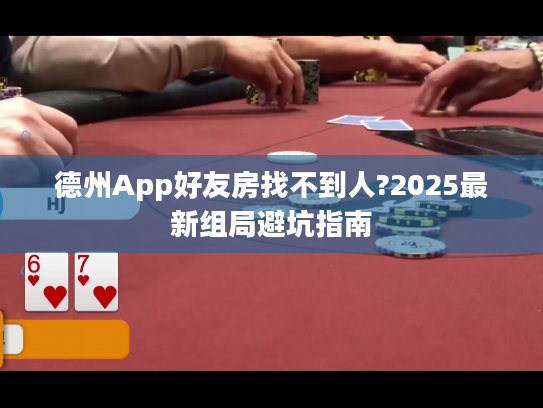 德州App好友房找不到人?2025最新组局避坑指南
