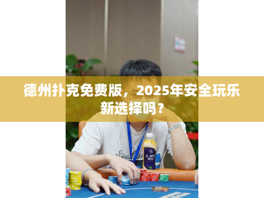 德州扑克免费版，2025年安全玩乐新选择吗？