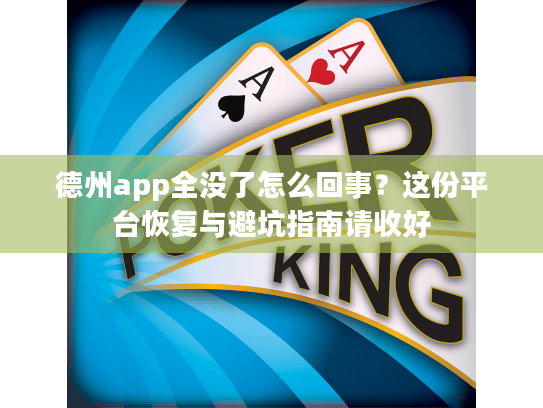 德州app全没了怎么回事？这份平台恢复与避坑指南请收好