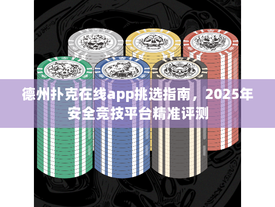 德州扑克在线app挑选指南，2025年安全竞技平台精准评测