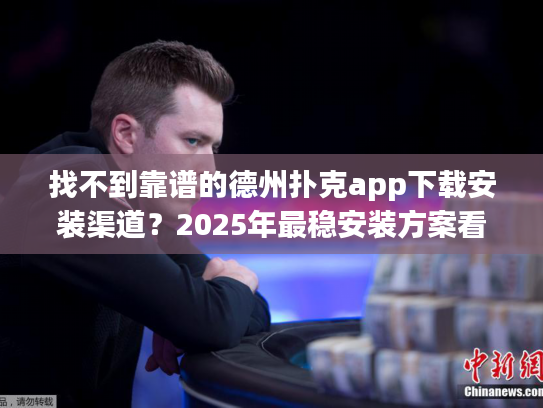 找不到靠谱的德州扑克app下载安装渠道？2025年最稳安装方案看这里