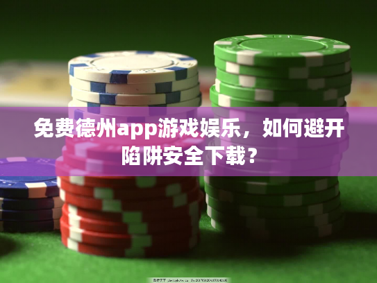 免费德州app游戏娱乐，如何避开陷阱安全下载？