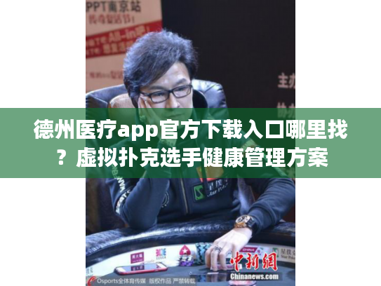 德州医疗app官方下载入口哪里找？虚拟扑克选手健康管理方案