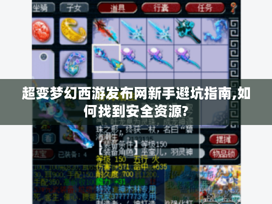 超变梦幻西游发布网新手避坑指南,如何找到安全资源? 超变梦幻西游发布网新手避坑指南,如何找到安全资源?