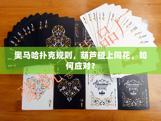 奥马哈扑克规则,葫芦碰上同花,如何应对? 奥马哈扑克规则,葫芦碰上同花,如何应对?