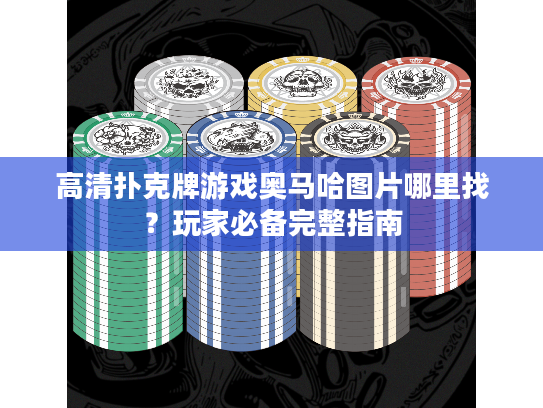 高清扑克牌游戏奥马哈图片哪里找？玩家必备完整指南