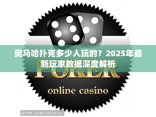 奥马哈扑克多少人玩的？2025年最新玩家数据深度解析