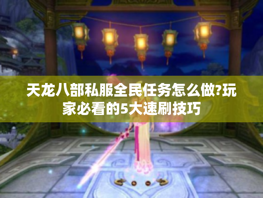 天龙八部私服全民任务怎么做?玩家必看的5大速刷技巧