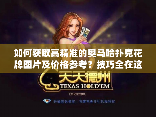 如何获取高精准的奥马哈扑克花牌图片及价格参考？技巧全在这！
