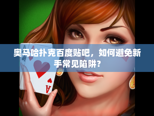 奥马哈扑克百度贴吧，如何避免新手常见陷阱？