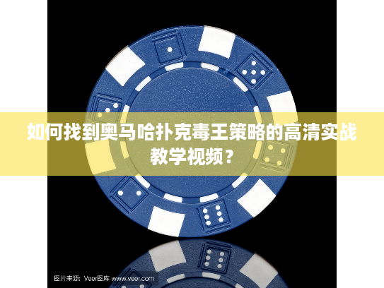 如何找到奥马哈扑克毒王策略的高清实战教学视频？