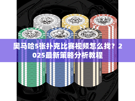 奥马哈5张扑克比赛视频怎么找?2025最新策略分析教程 奥马哈5张扑克比赛视频怎么找?2025最新策略分析教程